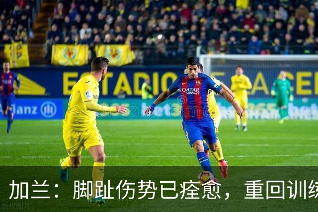 加兰：脚趾伤势已痊愈，重回训练全力以赴